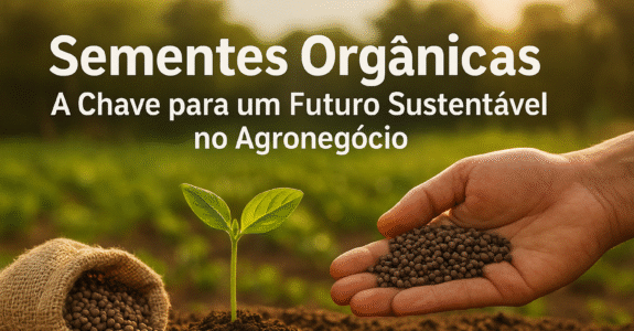 Sementes Orgânicas:  A Chave para um Futuro Sustentável no Agronegócio