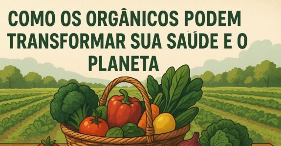 Como os Orgânicos Podem Transformar Sua Saúde e o Planeta: Debate Esclarecedor