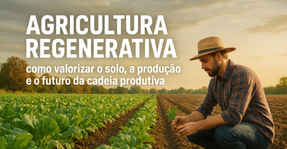 Agricultura Regenerativa: como valorizar o solo, a produção e o futuro da cadeia produtiva