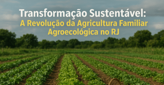 Transformação Sustentável: A Revolução da Agricultura Familiar Agroecológica no RJ