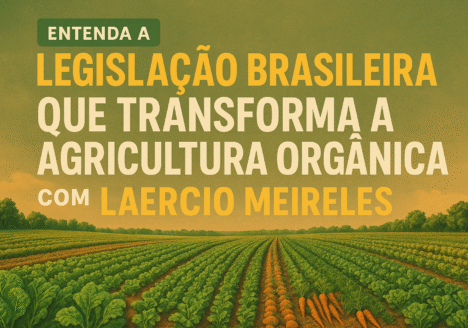 Entenda a Legislação Brasileira que Transforma a Agricultura Orgânica com Laércio Meirelles