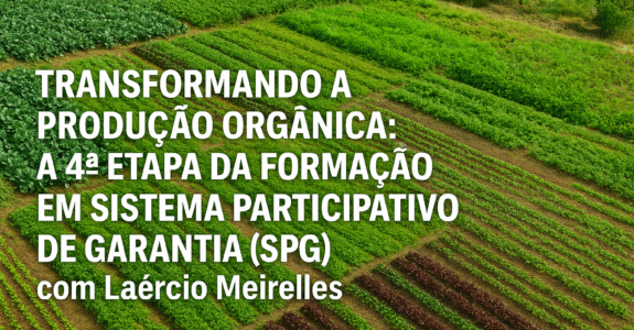 Transformando a produção orgânica: a 4ª etapa da formação em Sistema Participativo de Garantia (SPG) com Laércio Meirelles